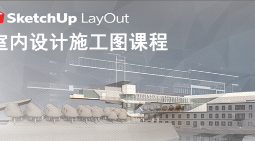 SketchUp LayOut 2017 室内设计施工图基础课程