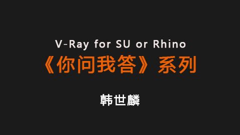 韩世麟：V-Ray for SU or Rhino 之《你问我答》系列