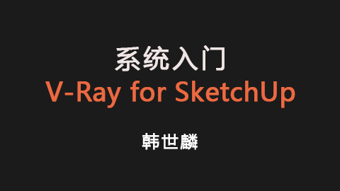 韩世麟：系统入门 V-Ray for SketchUp