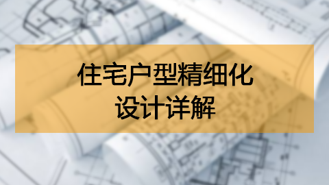 【图文课程】住宅户型精细化设计详解